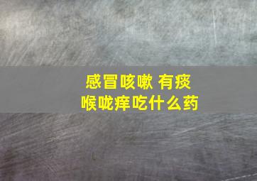 感冒咳嗽 有痰 喉咙痒吃什么药